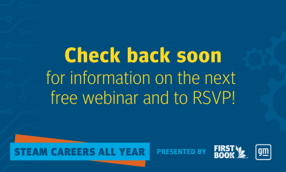 Check back soon for information on the next free webinar and to RSPV! STEAM Careers All Year, presented by First Book and GM